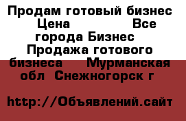 Продам готовый бизнес  › Цена ­ 220 000 - Все города Бизнес » Продажа готового бизнеса   . Мурманская обл.,Снежногорск г.